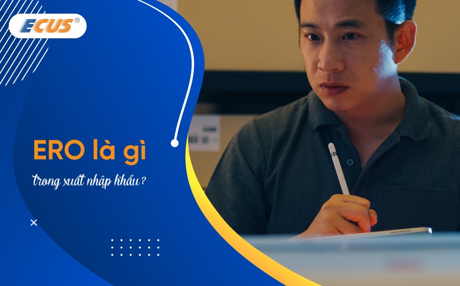 ERO là gì trong xuất nhập khẩu? Những lưu ý khi cấp lệnh ERO