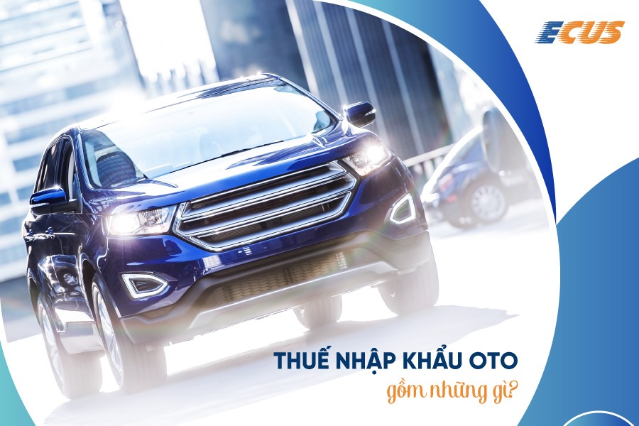 Nhập khẩu ô tô chịu thuế gì, cách tính mức thuế như thế nào?